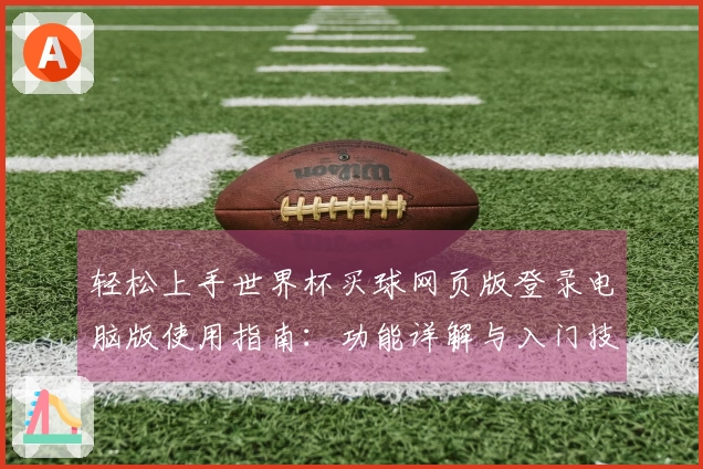 轻松上手世界杯买球网页版登录电脑版使用指南：功能详解与入门技巧