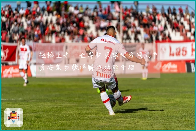 轻松上手：世界杯买球官方网站首页安装步骤详解与功能介绍